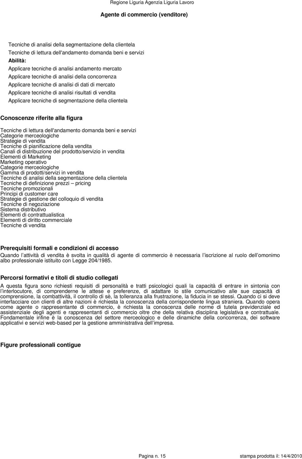 Conoscenze riferite alla figura Tecniche di lettura dell'andamento domanda beni e servizi Categorie merceologiche Strategie di vendita Tecniche di pianificazione della vendita Canali di distribuzione