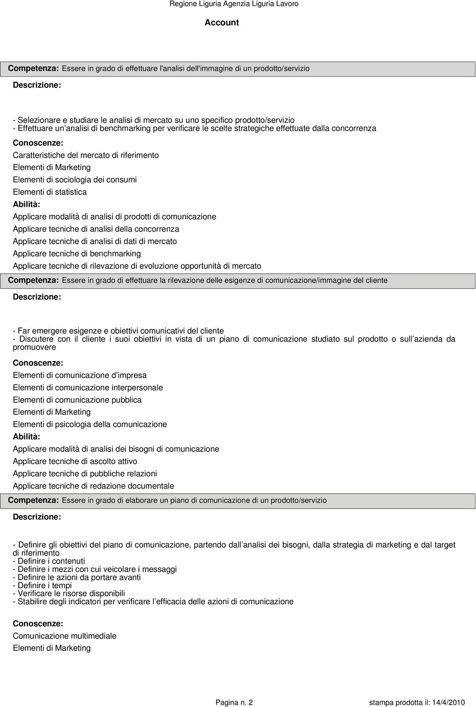 di statistica Applicare modalità di analisi di prodotti di comunicazione Applicare tecniche di analisi della concorrenza Applicare tecniche di analisi di dati di mercato Applicare tecniche di