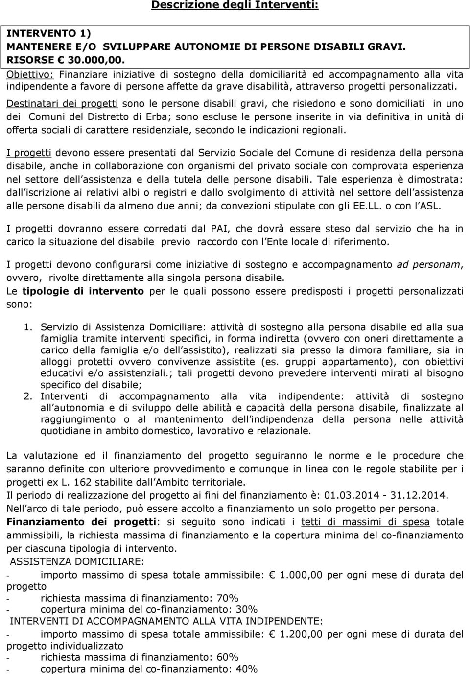 Destinatari dei progetti sono le persone disabili gravi, che risiedono e sono domiciliati in uno dei Comuni del Distretto di Erba; sono escluse le persone inserite in via definitiva in unità di