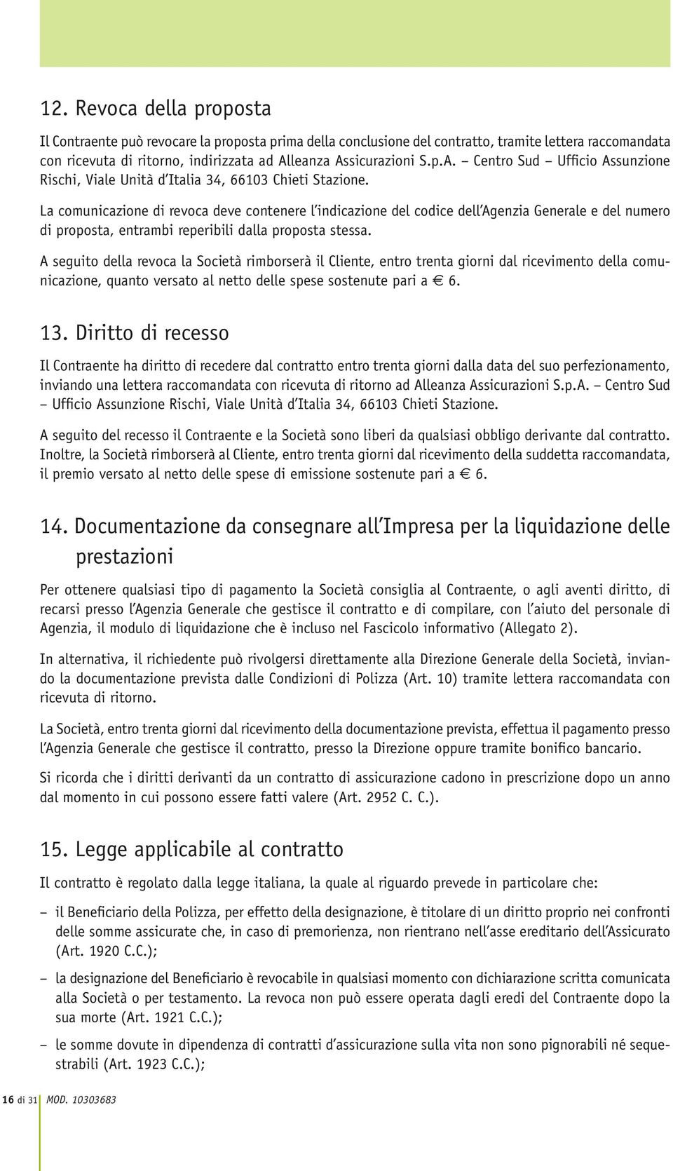 La comunicazione di revoca deve contenere l indicazione del codice dell Agenzia Generale e del numero di proposta, entrambi reperibili dalla proposta stessa.