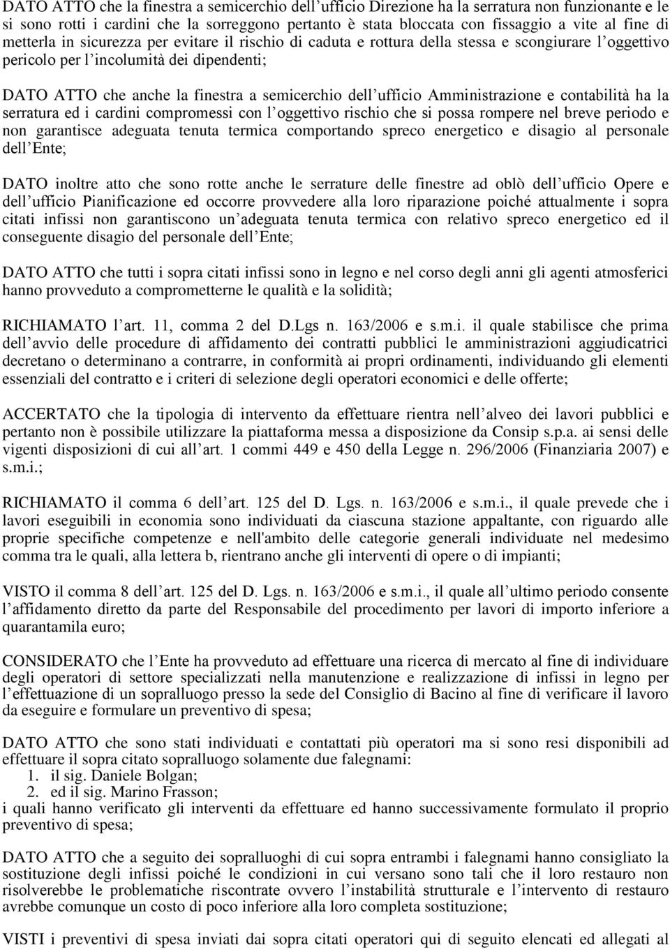 ufficio Amministrazione e contabilità ha la serratura ed i cardini compromessi con l oggettivo rischio che si possa rompere nel breve periodo e non garantisce adeguata tenuta termica comportando