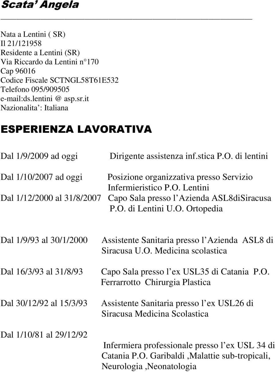 O. di Lentini U.O. Ortopedia Dal 1/9/93 al 30/1/2000 Dal 16/3/93 al 31/8/93 Dal 30/12/92 al 15/3/93 Dal 1/10/81 al 29/12/92 Assistente Sanitaria presso l Azienda ASL8 di Siracusa U.O. Medicina scolastica Capo Sala presso l ex USL35 di Catania P.