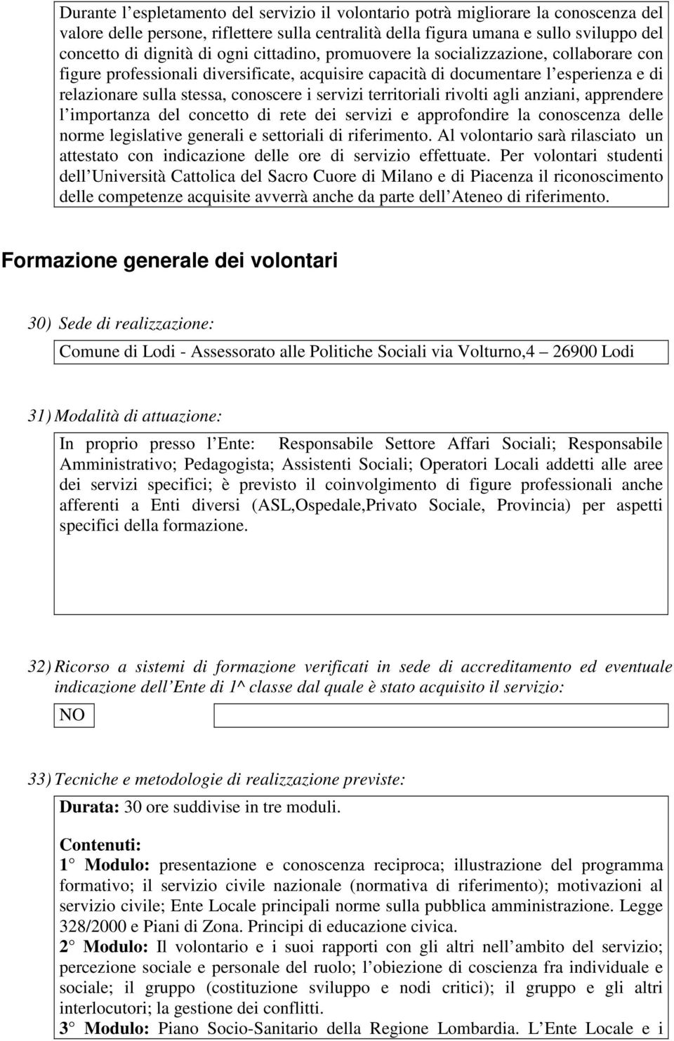 territoriali rivolti agli anziani, apprendere l importanza del concetto di rete dei servizi e approfondire la conoscenza delle norme legislative generali e settoriali di riferimento.