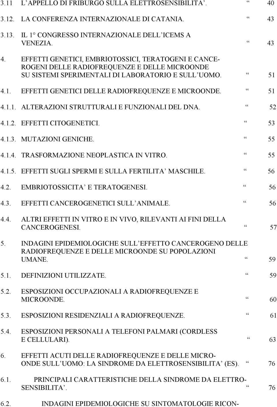 4.1. EFFETTI GENETICI DELLE RADIOFREQUENZE E MICROONDE. 51 4.1.1. ALTERAZIONI STRUTTURALI E FUNZIONALI DEL DNA. 52 4.1.2. EFFETTI CITOGENETICI. 53 4.1.3. MUTAZIONI GENICHE. 55 4.1.4. TRASFORMAZIONE NEOPLASTICA IN VITRO.