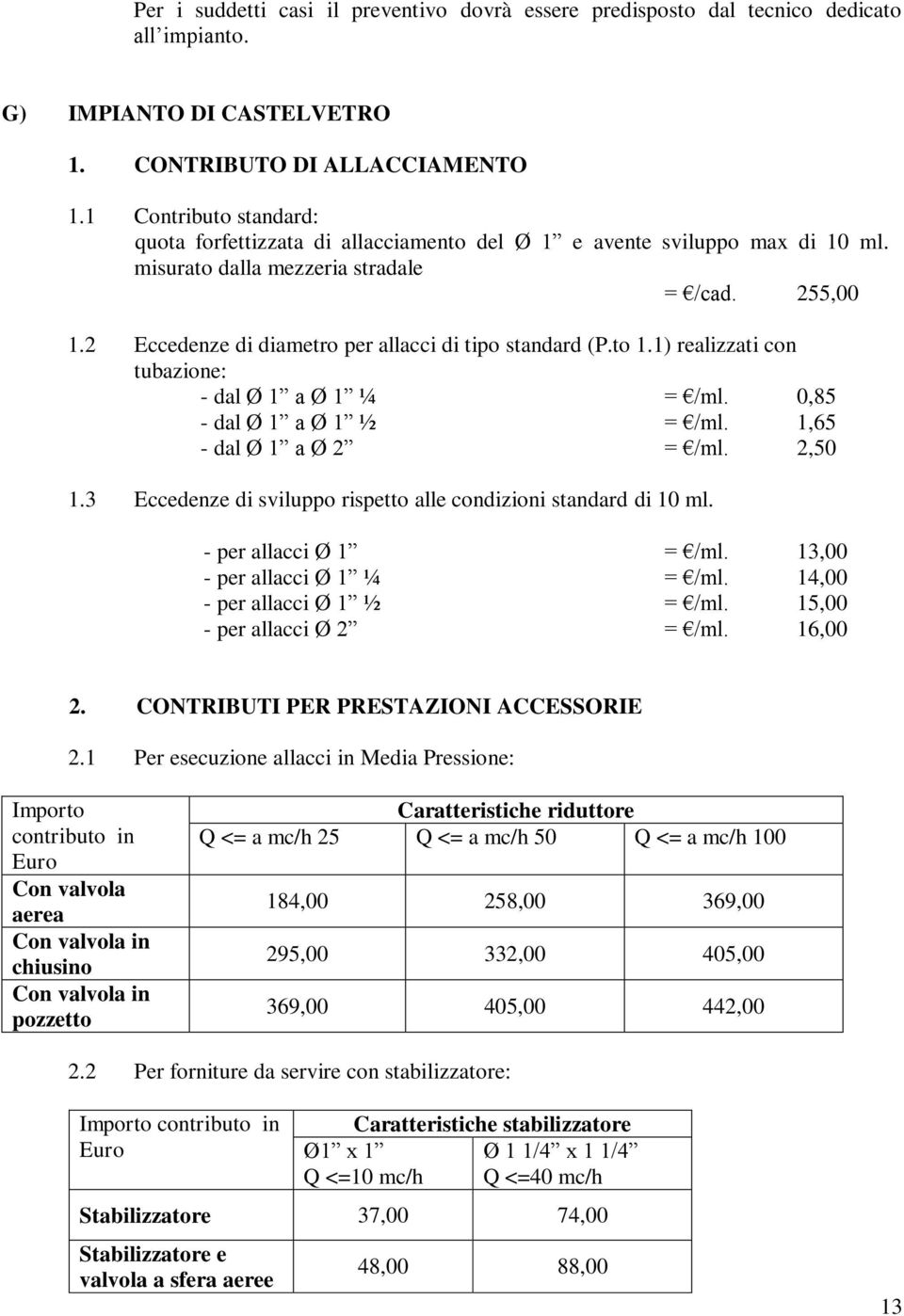 2 Eccedenze di diametro per allacci di tipo standard (P.to 1.1) realizzati con tubazione: - dal Ø 1 a Ø 1 ¼ = /ml. 0,85 - dal Ø 1 a Ø 1 ½ = /ml. 1,65 - dal Ø 1 a Ø 2 = /ml. 2,50 1.