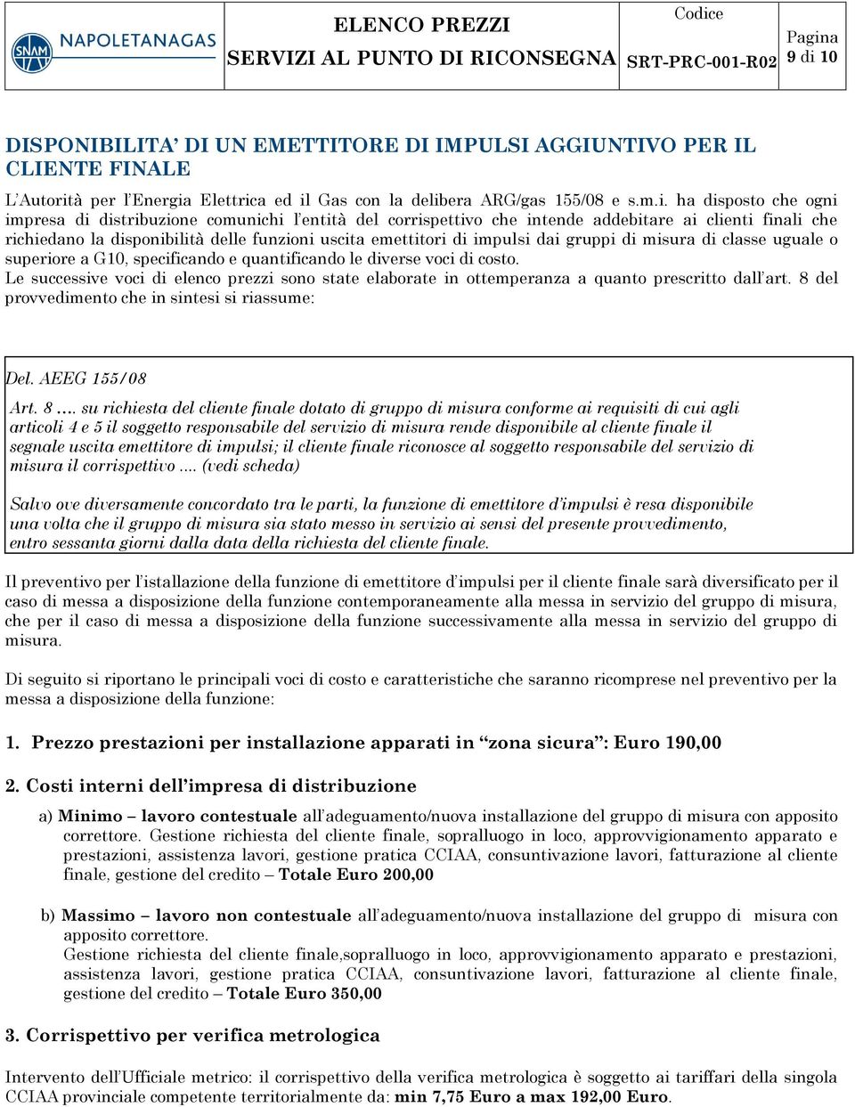 uguale o superiore a G10, specificando e quantificando le diverse voci di costo. Le successive voci di elenco prezzi sono state elaborate in ottemperanza a quanto prescritto dall art.