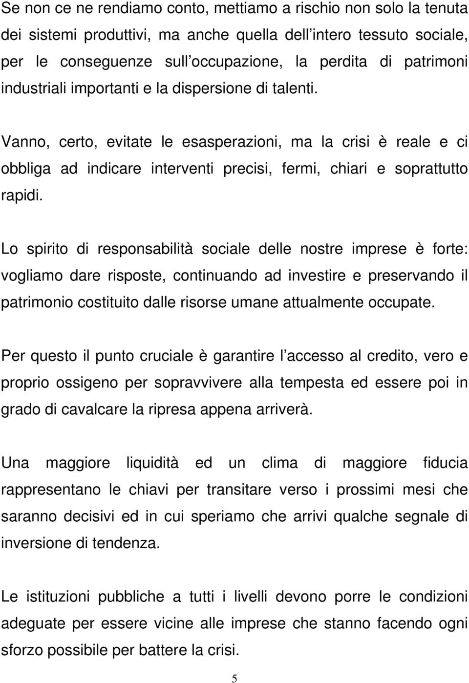 Lo spirito di responsabilità sociale delle nostre imprese è forte: vogliamo dare risposte, continuando ad investire e preservando il patrimonio costituito dalle risorse umane attualmente occupate.