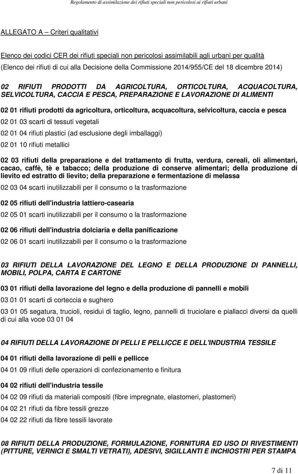 orticoltura, acquacoltura, selvicoltura, caccia e pesca 02 01 03 scarti di tessuti vegetali 02 01 04 rifiuti plastici (ad esclusione degli imballaggi) 02 01 10 rifiuti metallici 02 03 rifiuti della