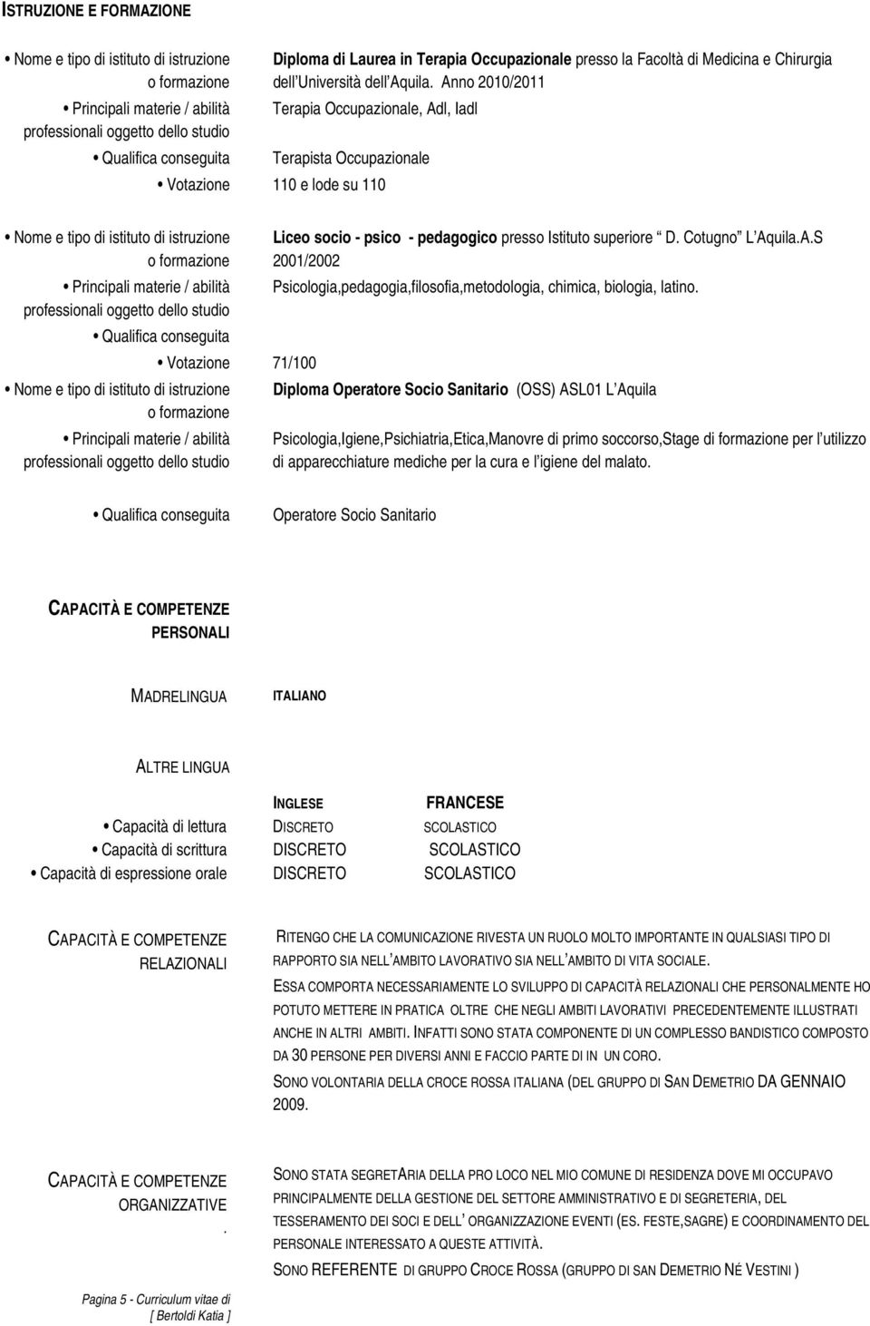 Anno 2010/2011 Terapia Occupazionale, Adl, Iadl Terapista Occupazionale Votazione 110 e lode su 110 Nome e tipo di istituto di istruzione o formazione Principali materie / abilità professionali