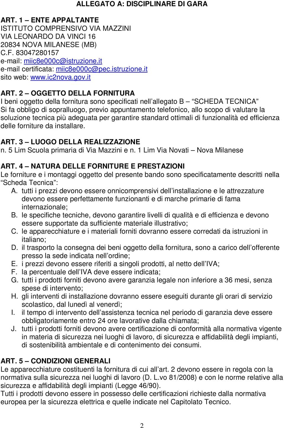 2 OGGETTO DELLA FORNITURA I beni oggetto della fornitura sono specificati nell allegato B SCHEDA TECNICA Si fa obbligo di sopralluogo, previo appuntamento telefonico, allo scopo di valutare la