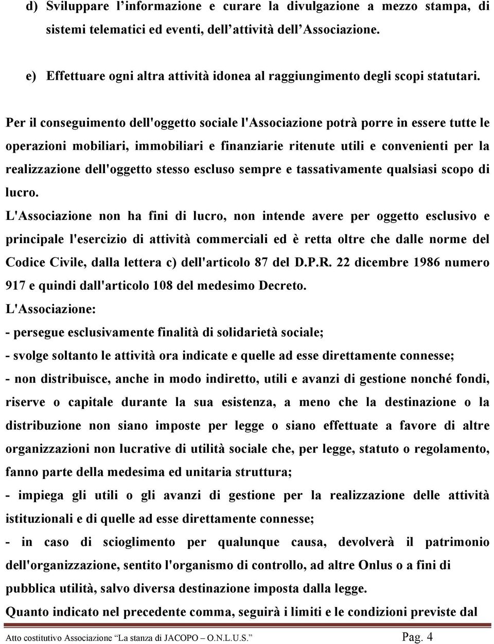 Per il conseguimento dell'oggetto sociale l'associazione potrà porre in essere tutte le operazioni mobiliari, immobiliari e finanziarie ritenute utili e convenienti per la realizzazione dell'oggetto