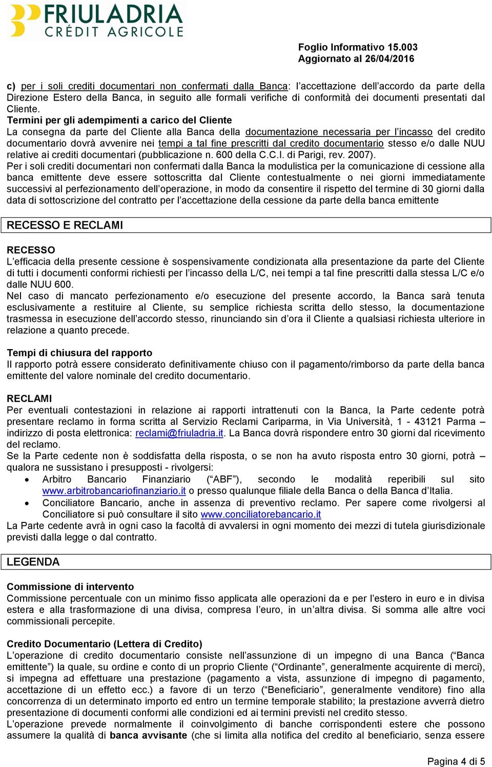 Termini per gli adempimenti a carico del Cliente La consegna da parte del Cliente alla Banca della documentazione necessaria per l incasso del credito documentario dovrà avvenire nei tempi a tal fine