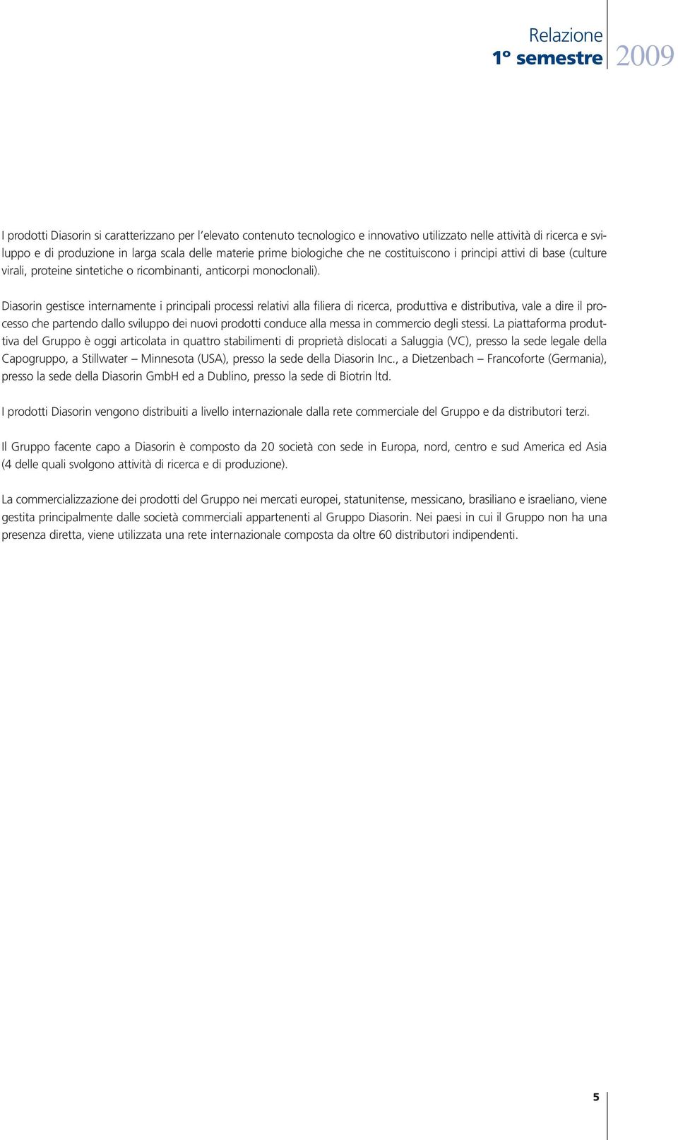 Diasorin gestisce internamente i principali processi relativi alla filiera di ricerca, produttiva e distributiva, vale a dire il processo che partendo dallo sviluppo dei nuovi prodotti conduce alla