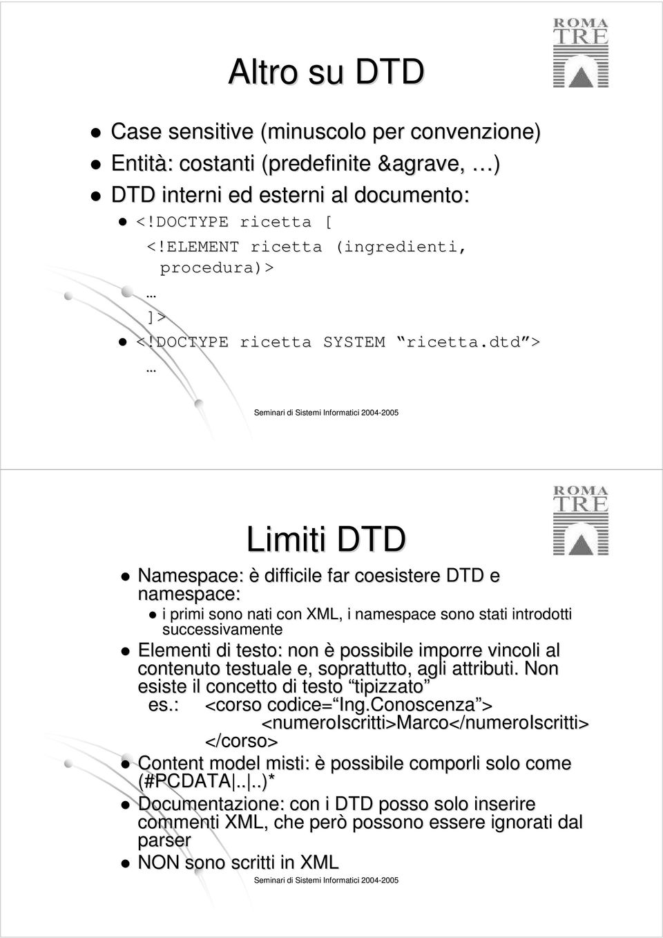 dtd > Seminari di Sistemi Informatici 2004- Limiti DTD Namespace: è difficile far coesistere DTD e namespace: i primi sono nati con XML, i namespace sono stati introdotti successivamente Elementi di