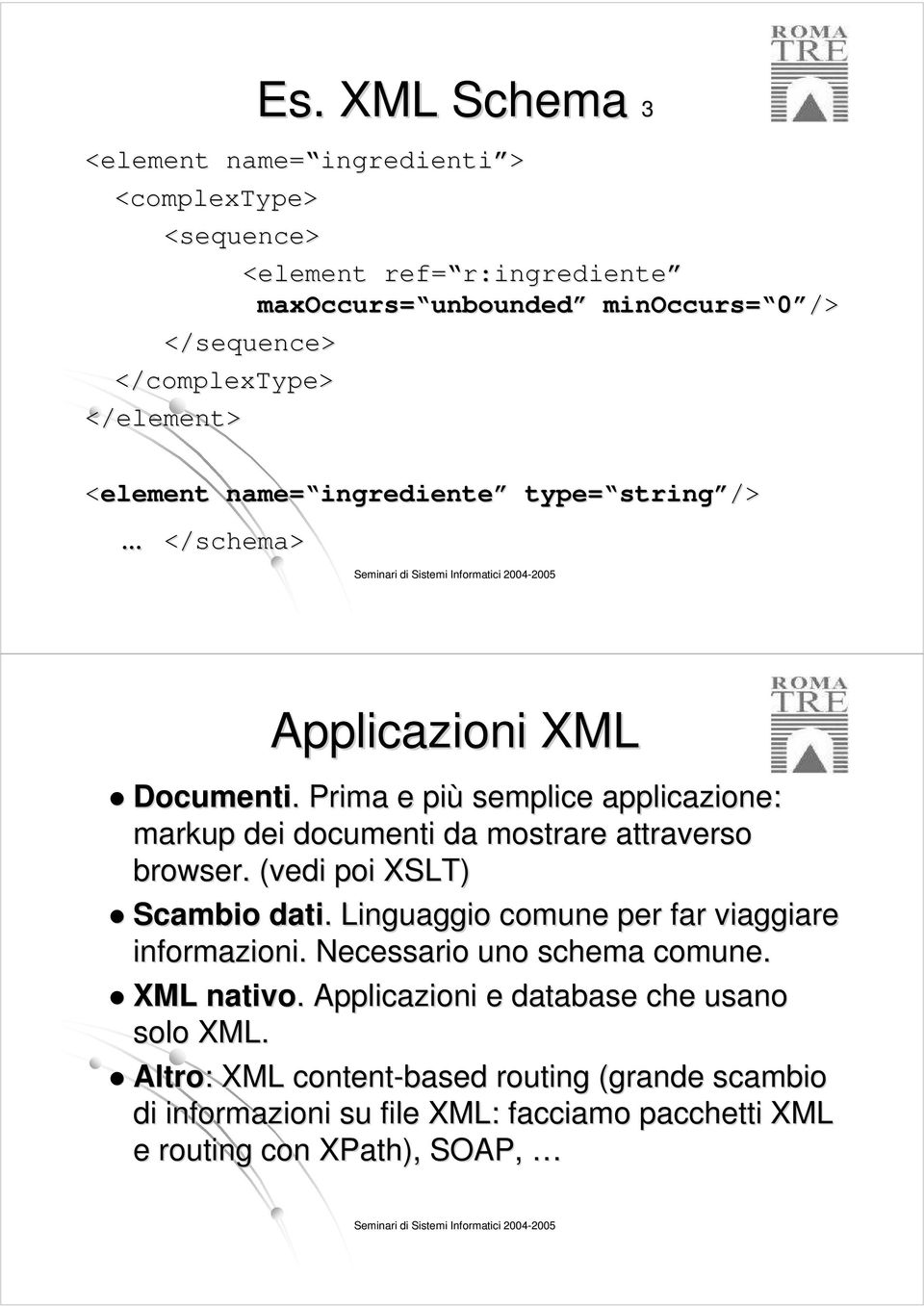 . Prima e più semplice applicazione: markup dei documenti da mostrare attraverso browser. (vedi poi XSLT) Scambio dati.. Linguaggio comune per far viaggiare informazioni.