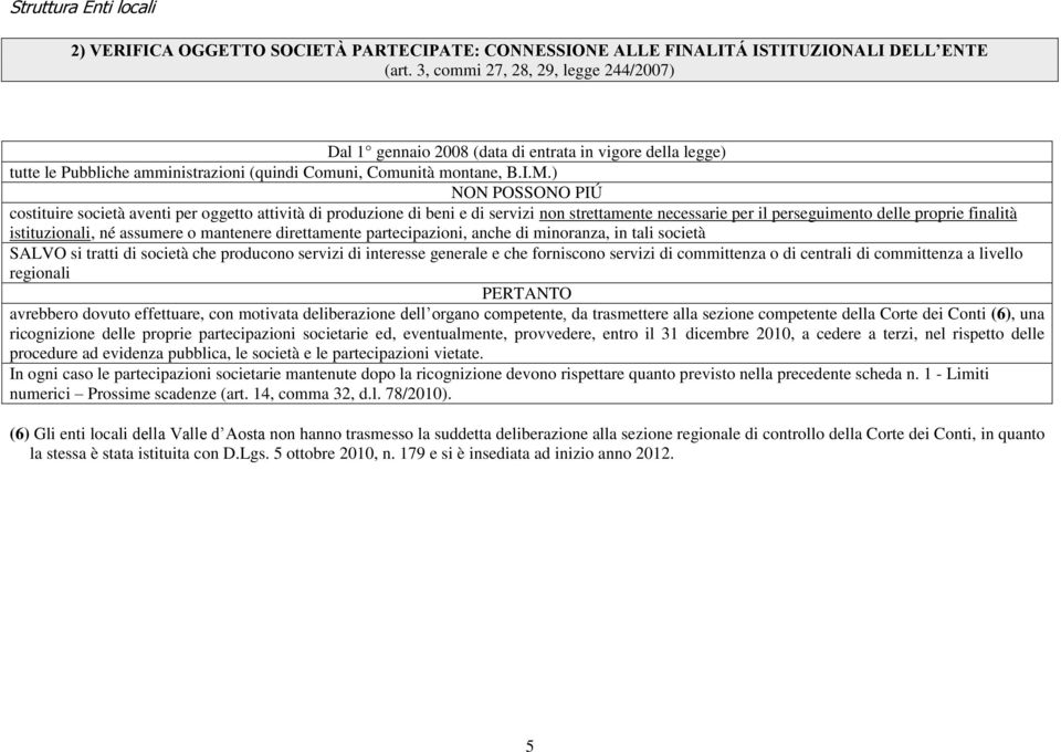 ) NON POSSONO PIÚ costituire società aventi per oggetto attività di produzione di beni e di servizi non strettamente necessarie per il perseguimento delle proprie finalità istituzionali, né assumere