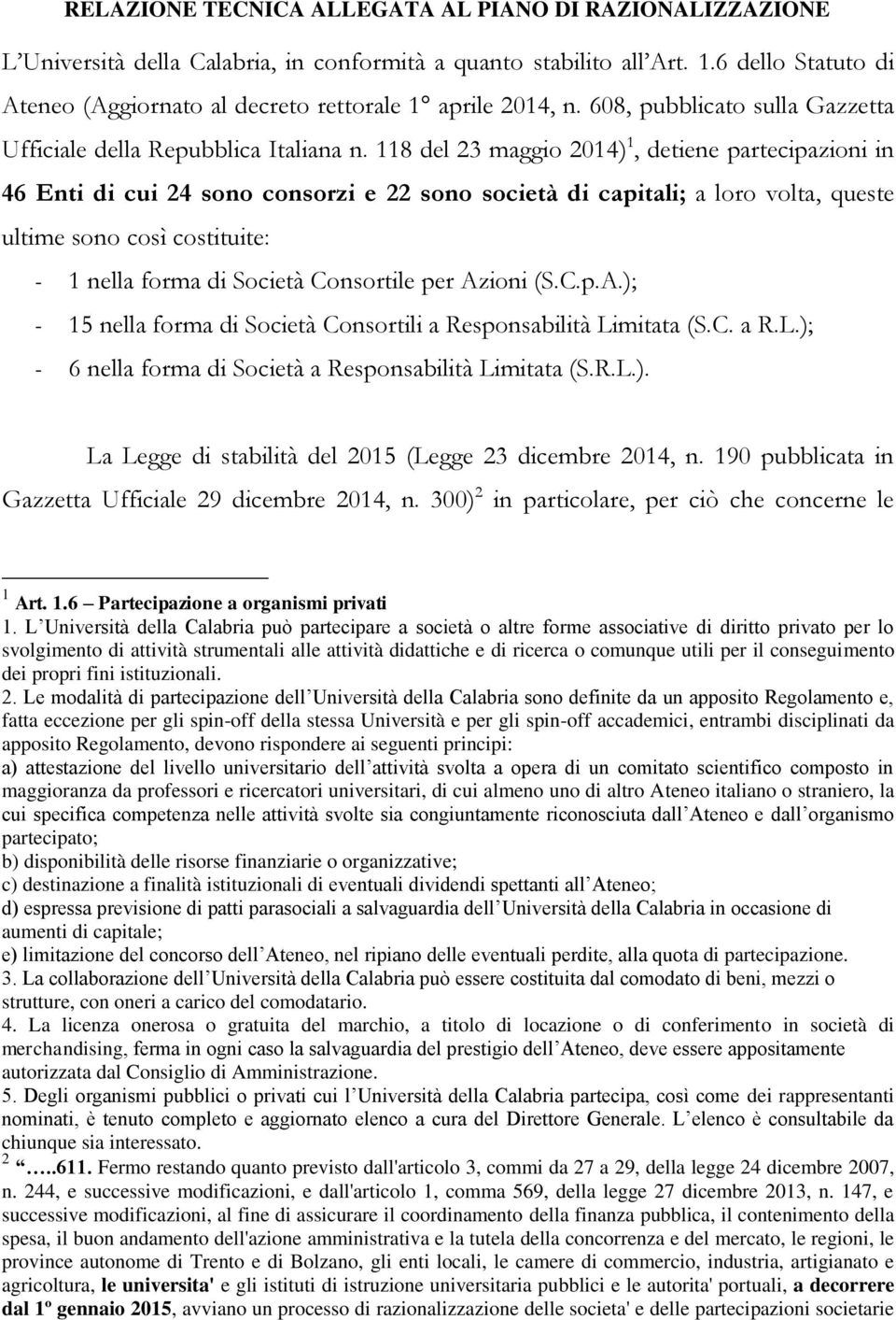 118 del 23 maggio 2014) 1, detiene partecipazioni in 46 Enti di cui 24 sono consorzi e 22 sono società di capitali; a loro volta, queste ultime sono così costituite: - 1 nella forma di Società