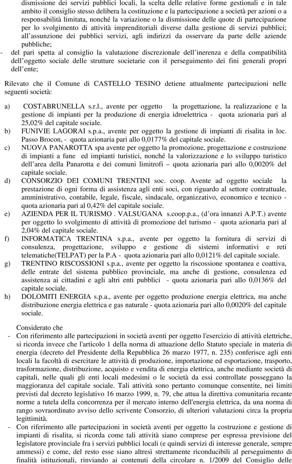 dei pubblici servizi, agli indirizzi da osservare da parte delle aziende pubbliche; - del pari spetta al consiglio la valutazione discrezionale dell inerenza e della compatibilità dell oggetto