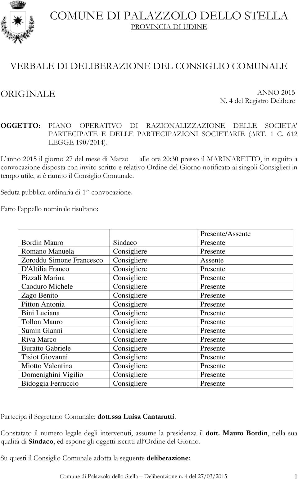 L anno 2015 il giorno 27 del mese di Marzo alle ore 20:30 presso il MARINARETTO, in seguito a convocazione disposta con invito scritto e relativo Ordine del Giorno notificato ai singoli Consiglieri