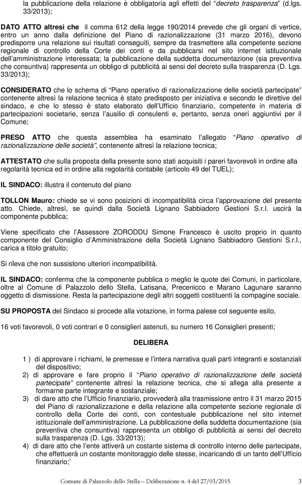 una relazione sui risultati conseguiti, sempre da trasmettere alla competente sezione regionale di controllo della Corte dei conti e da pubblicarsi nel sito internet istituzionale dell