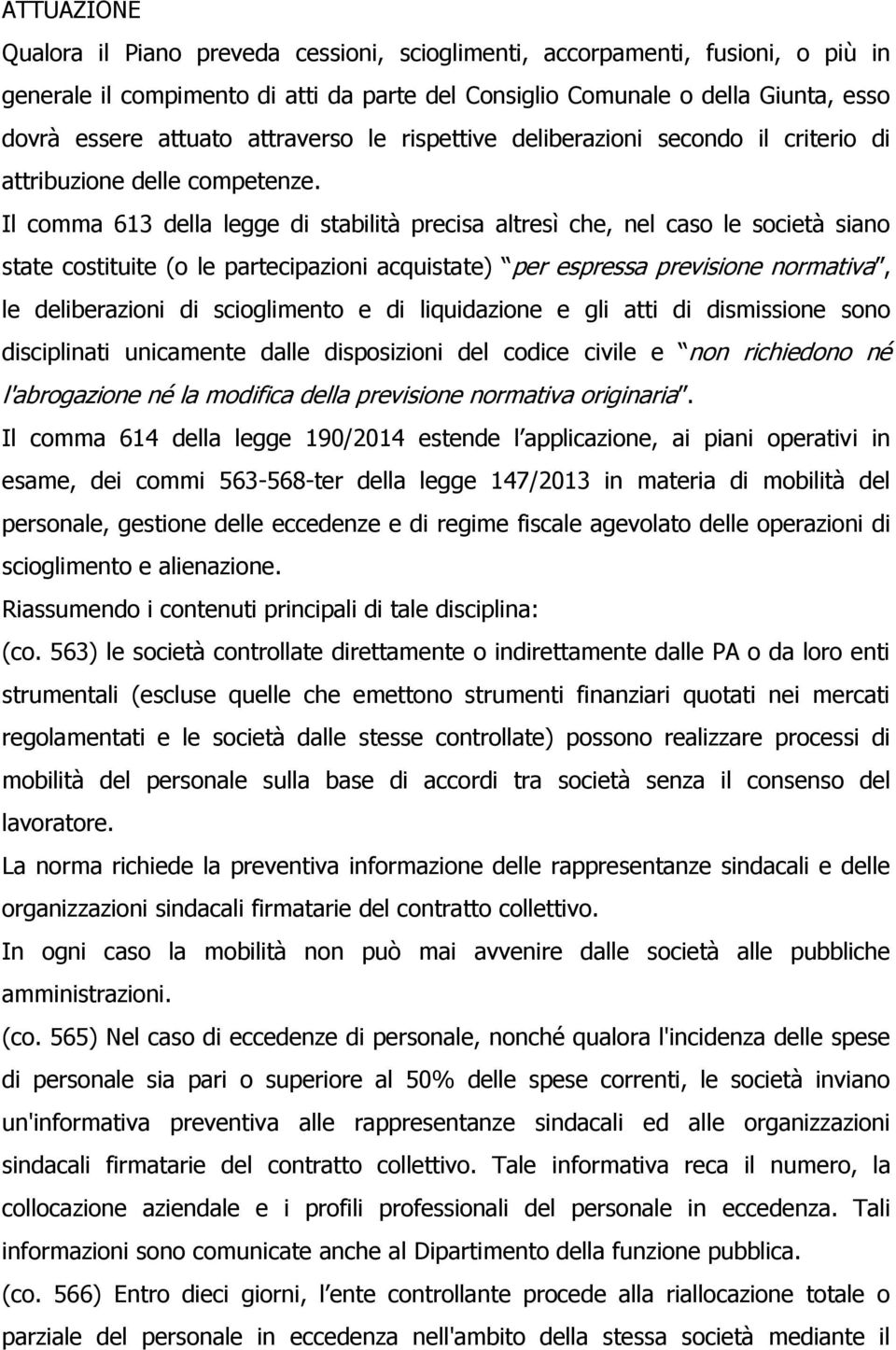 Il comma 613 della legge di stabilità precisa altresì che, nel caso le società siano state costituite (o le partecipazioni acquistate) per espressa previsione normativa, le deliberazioni di