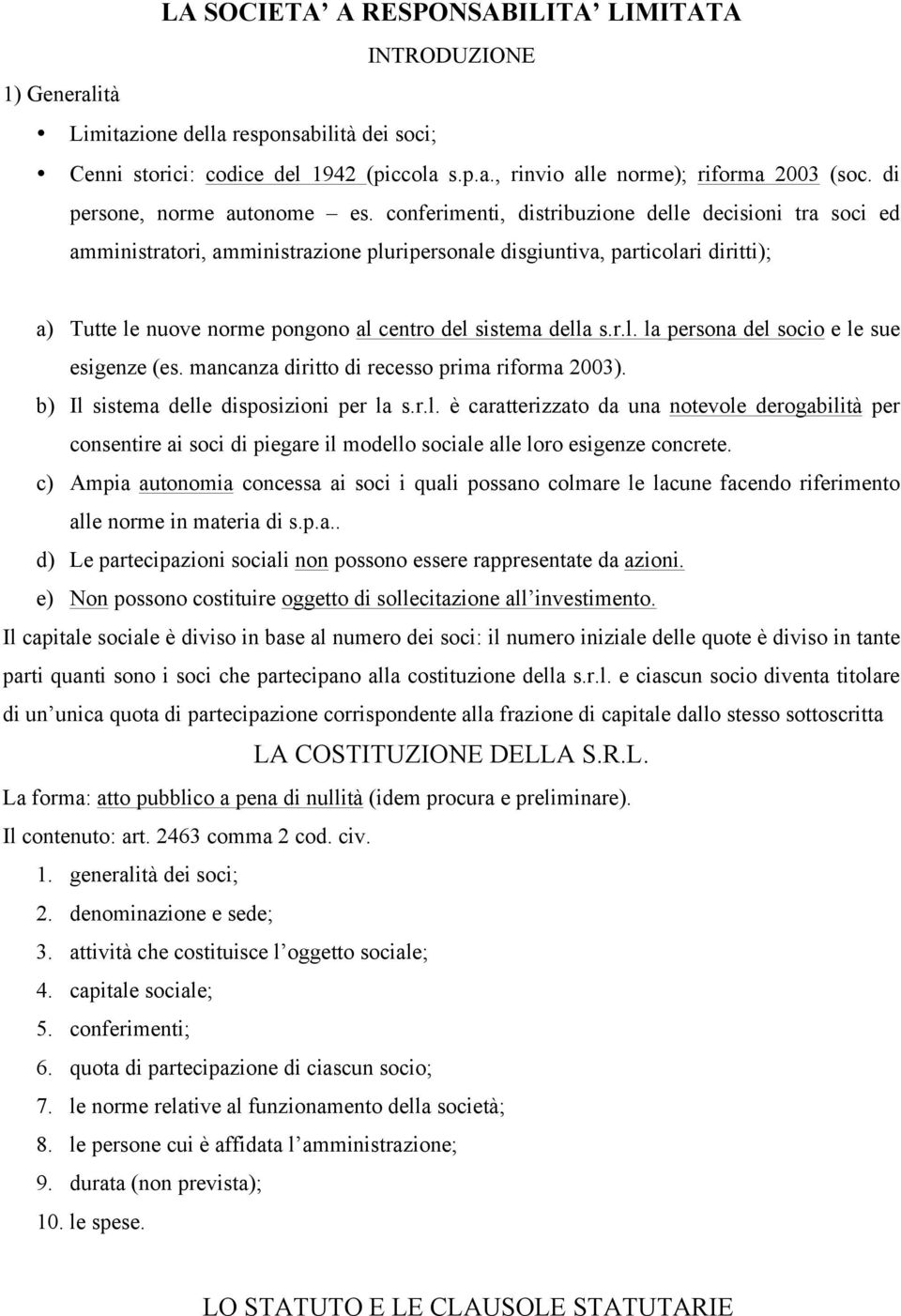 conferimenti, distribuzione delle decisioni tra soci ed amministratori, amministrazione pluripersonale disgiuntiva, particolari diritti); a) Tutte le nuove norme pongono al centro del sistema della s.