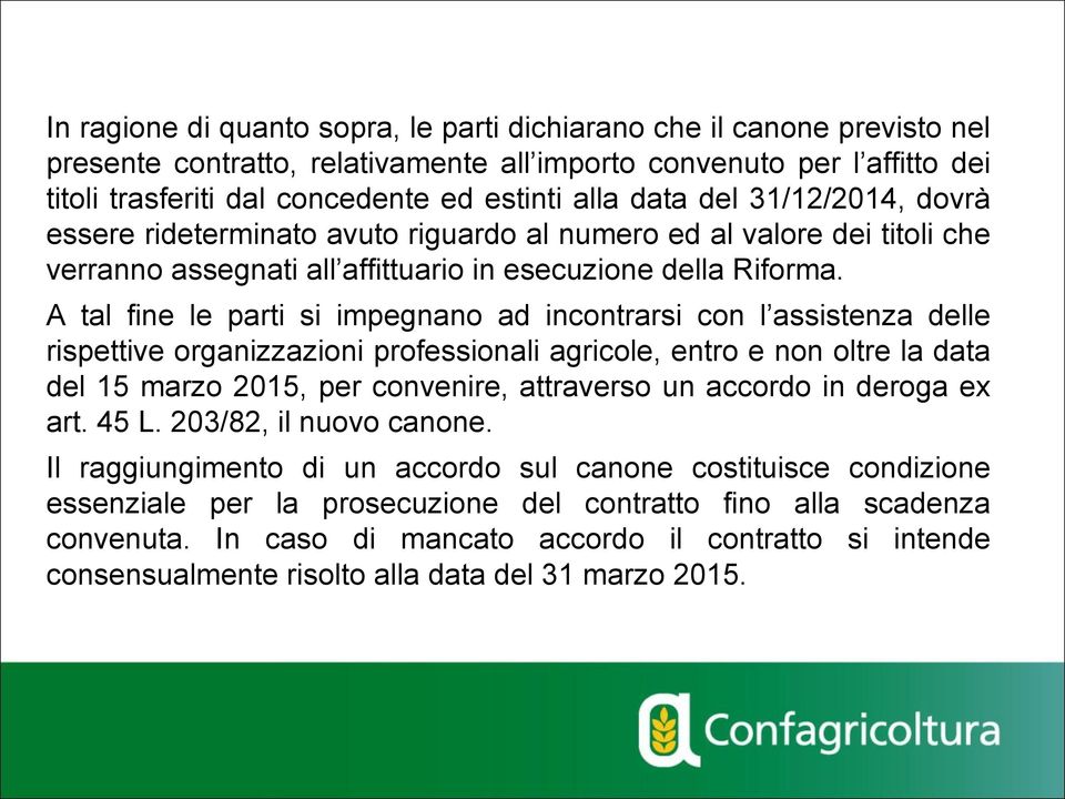 A tal fine le parti si impegnano ad incontrarsi con l assistenza delle rispettive organizzazioni professionali agricole, entro e non oltre la data del 15 marzo 2015, per convenire, attraverso un