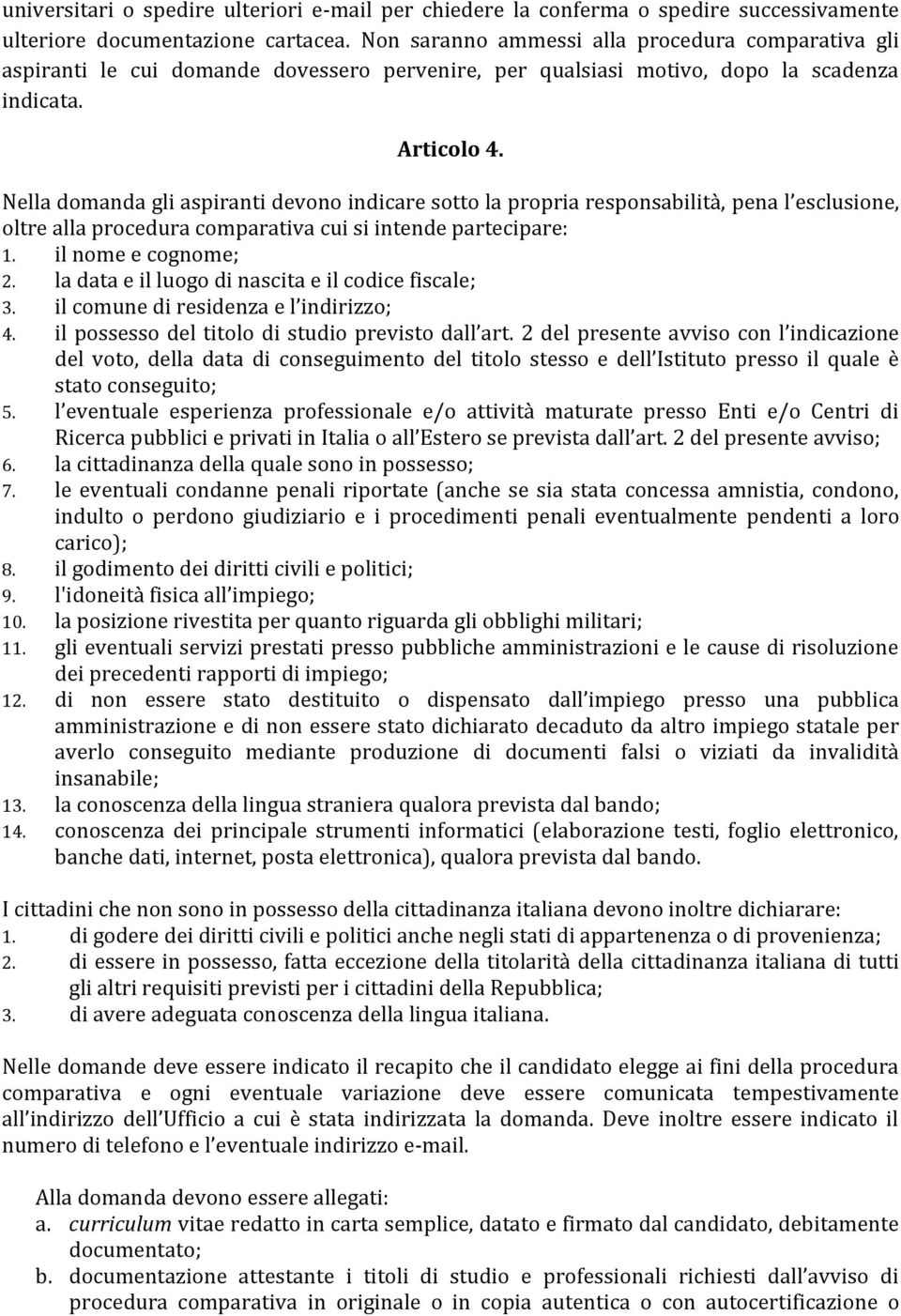 Nella domanda gli aspiranti devono indicare sotto la propria responsabilità, pena l esclusione, oltre alla procedura comparativa cui si intende partecipare: 1. il nome e cognome; 2.