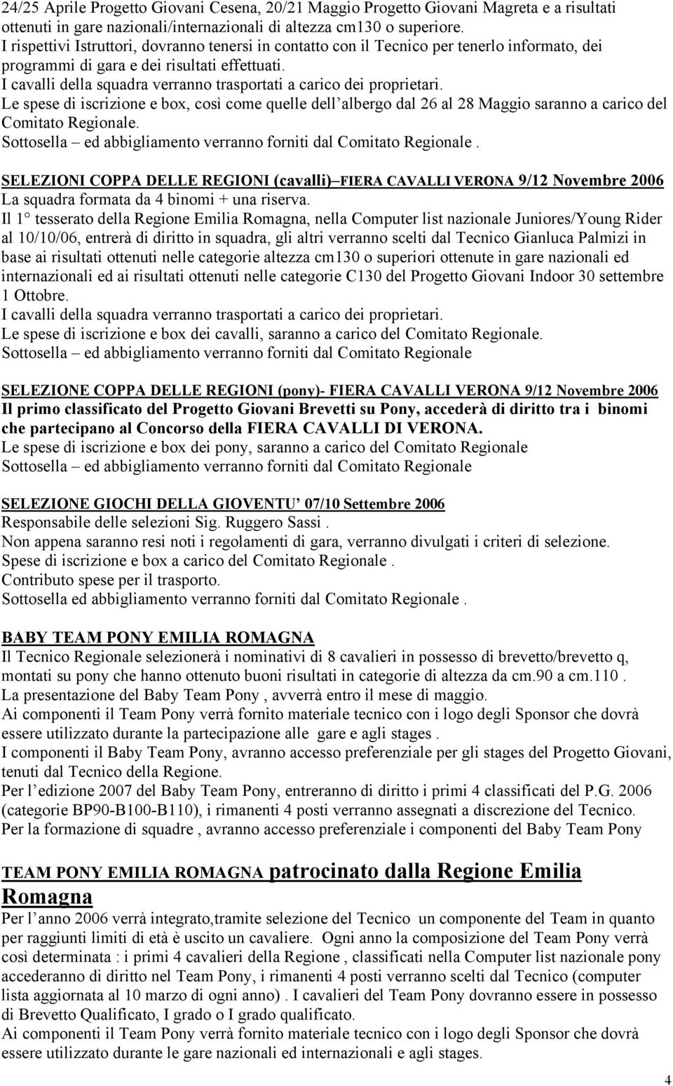 I cavalli della squadra verranno trasportati a carico dei proprietari. Le spese di iscrizione e box, così come quelle dell albergo dal 26 al 28 Maggio saranno a carico del Comitato Regionale.