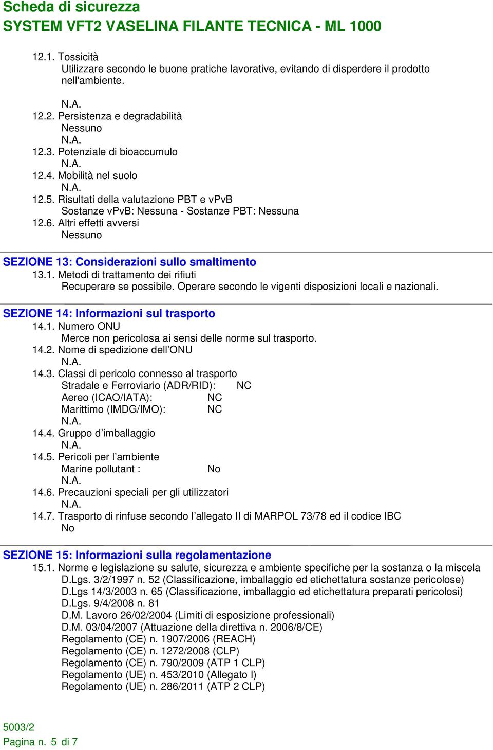 Operare secondo le vigenti disposizioni locali e nazionali. SEZIONE 14: Informazioni sul trasporto 14.1. Numero ONU Merce non pericolosa ai sensi delle norme sul trasporto. 14.2.