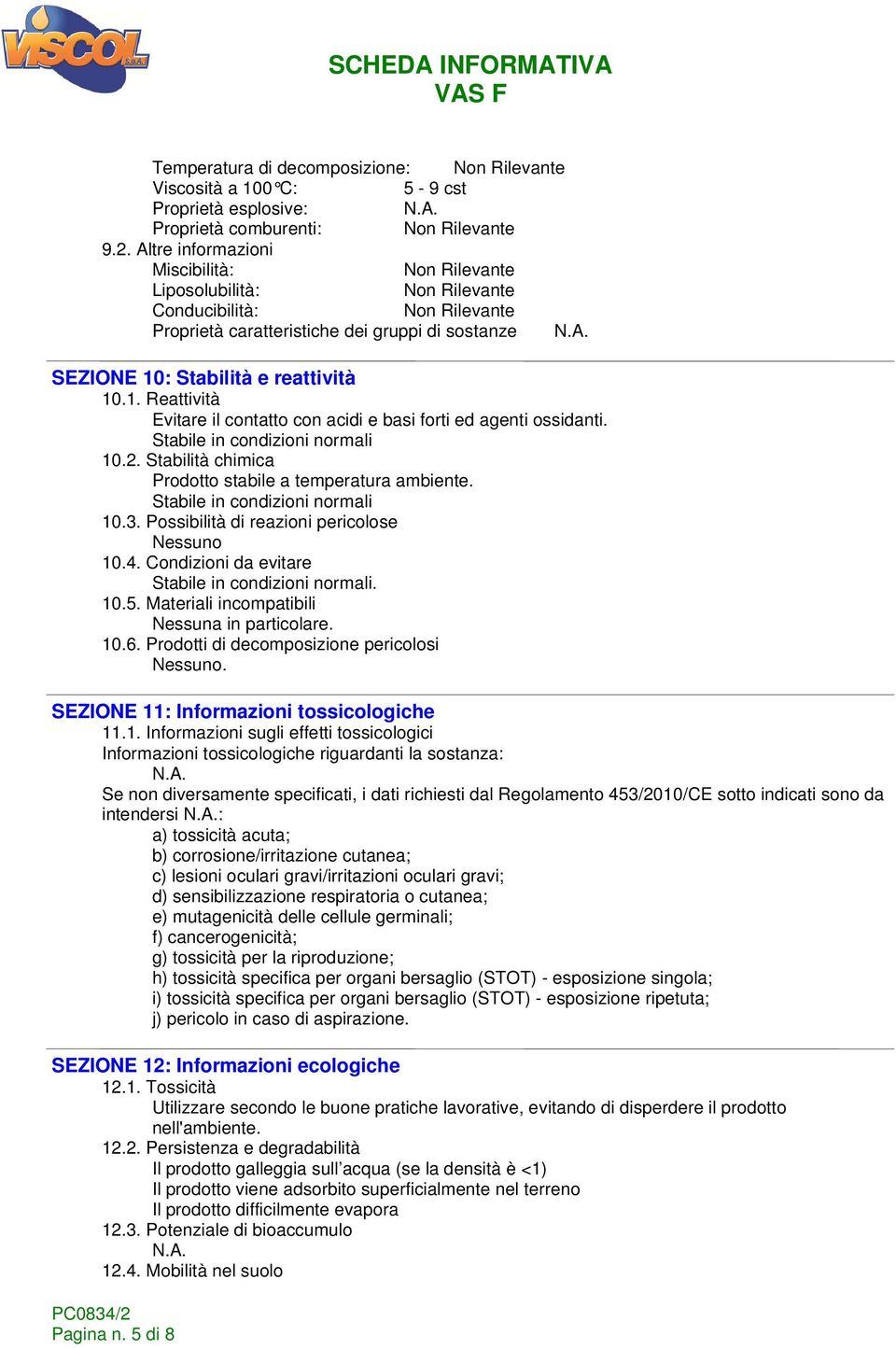 Stabile in condizioni normali 10.2. Stabilità chimica Prodotto stabile a temperatura ambiente. Stabile in condizioni normali 10.3. Possibilità di reazioni pericolose 10.4.