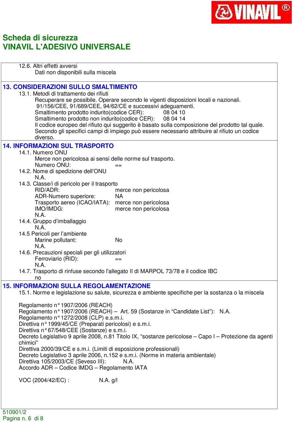 Smaltimento prodotto indurito(codice CER): 08 04 10 Smaltimento prodotto non indurito(codice CER): 08 04 14 Il codice europeo del rifiuto qui suggerito è basato sulla composizione del prodotto tal