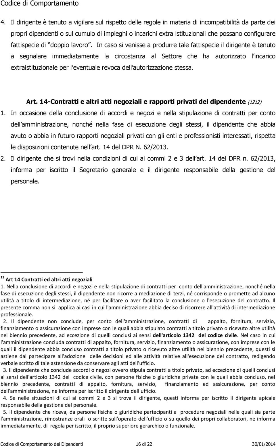 In caso si venisse a produrre tale fattispecie il dirigente è tenuto a segnalare immediatamente la circostanza al Settore che ha autorizzato l incarico extraistituzionale per l eventuale revoca dell