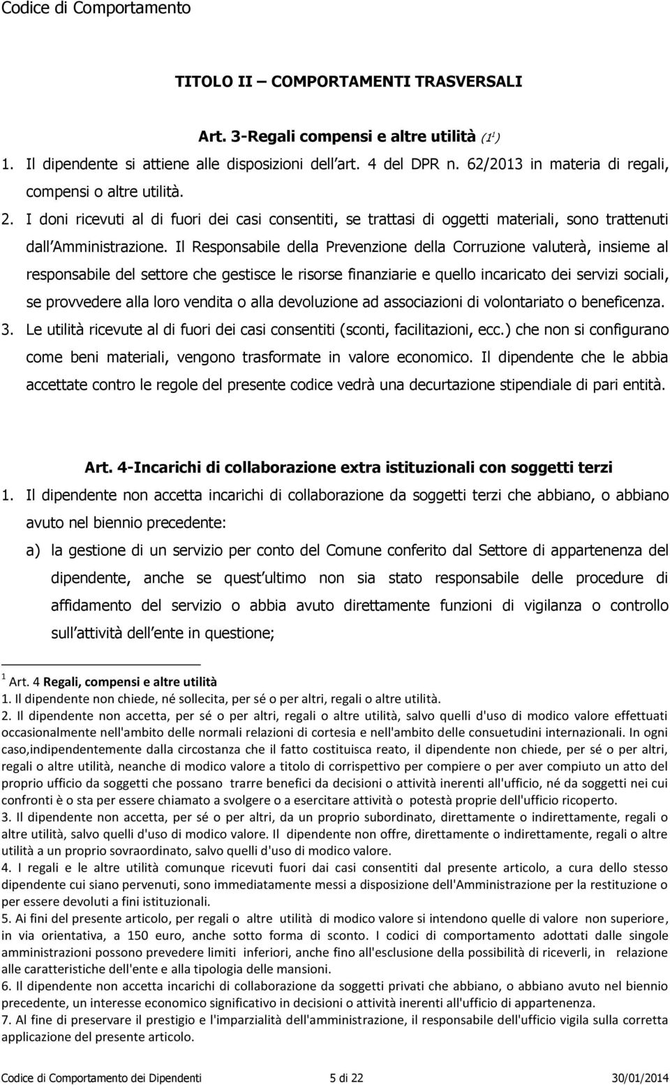 Il Responsabile della Prevenzione della Corruzione valuterà, insieme al responsabile del settore che gestisce le risorse finanziarie e quello incaricato dei servizi sociali, se provvedere alla loro