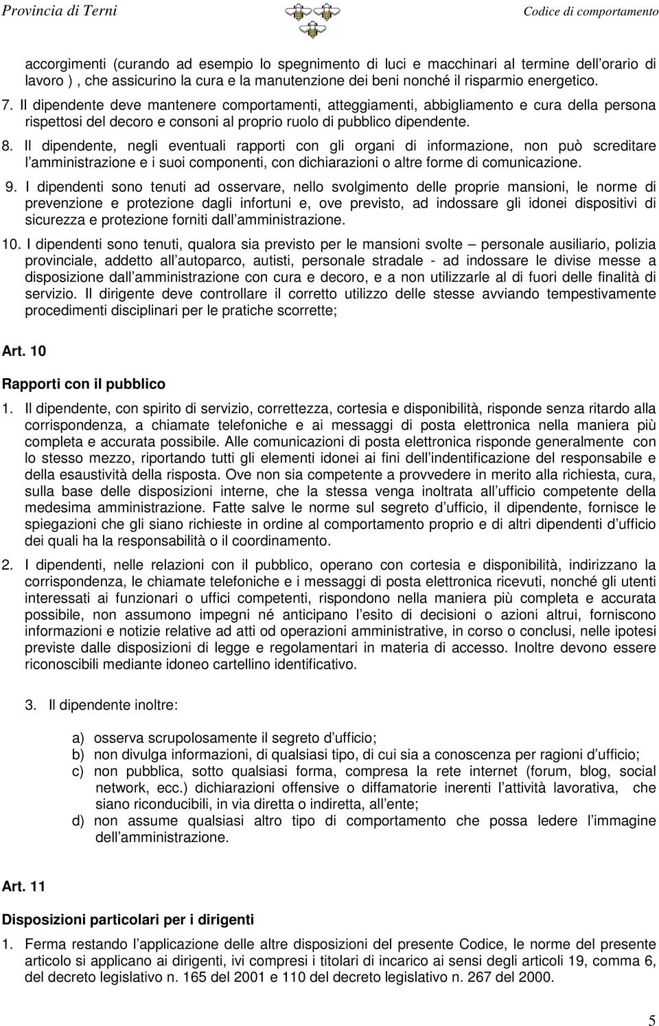 Il dipendente, negli eventuali rapporti con gli organi di informazione, non può screditare l amministrazione e i suoi componenti, con dichiarazioni o altre forme di comunicazione. 9.