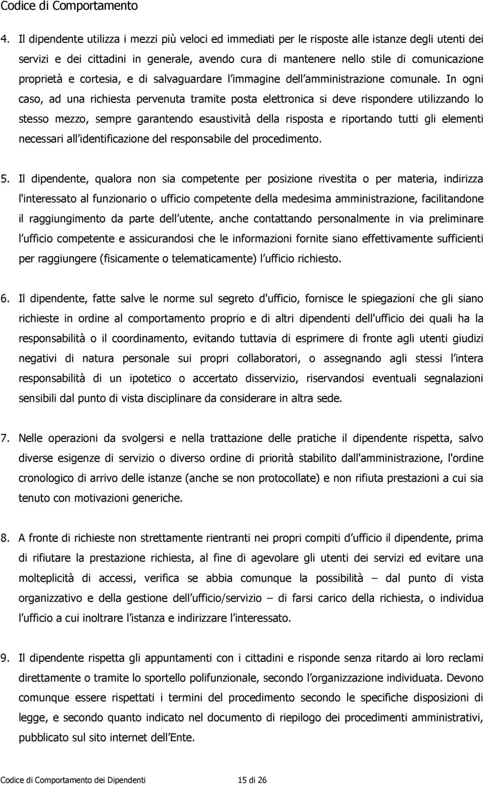 In ogni caso, ad una richiesta pervenuta tramite posta elettronica si deve rispondere utilizzando lo stesso mezzo, sempre garantendo esaustività della risposta e riportando tutti gli elementi