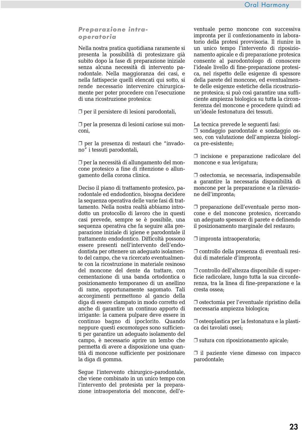 Nella maggioranza dei casi, e nella fattispecie quelli elencati qui sotto, si rende necessario intervenire chirurgicamente per poter procedere con l esecuzione di una ricostruzione protesica: per il