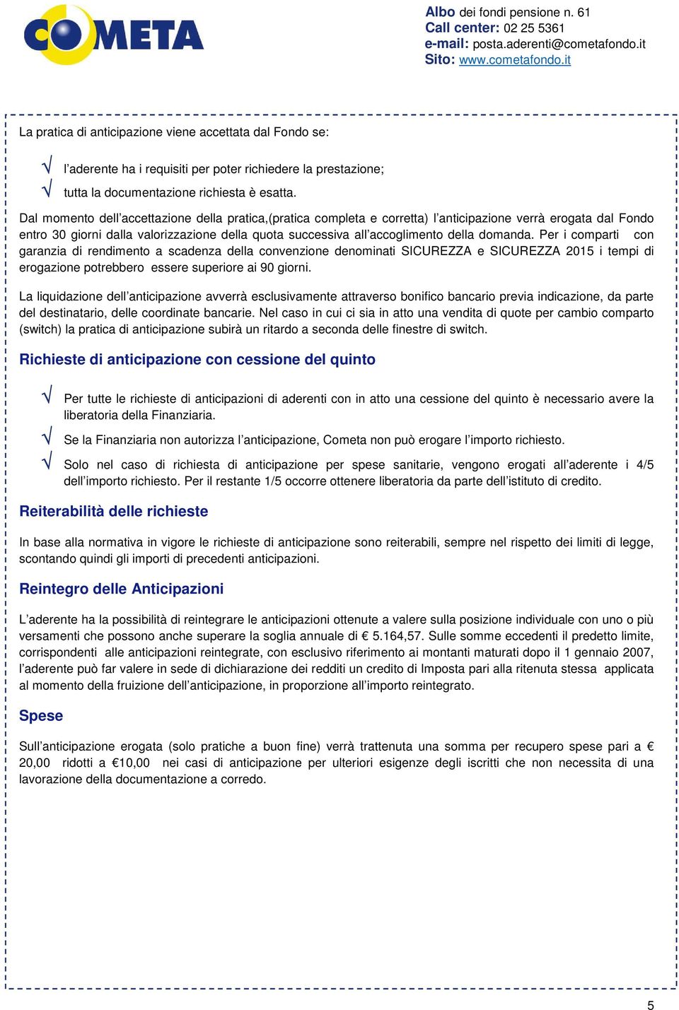 domanda. Per i comparti con garanzia di rendimento a scadenza della convenzione denominati SICUREZZA e SICUREZZA 2015 i tempi di erogazione potrebbero essere superiore ai 90 giorni.