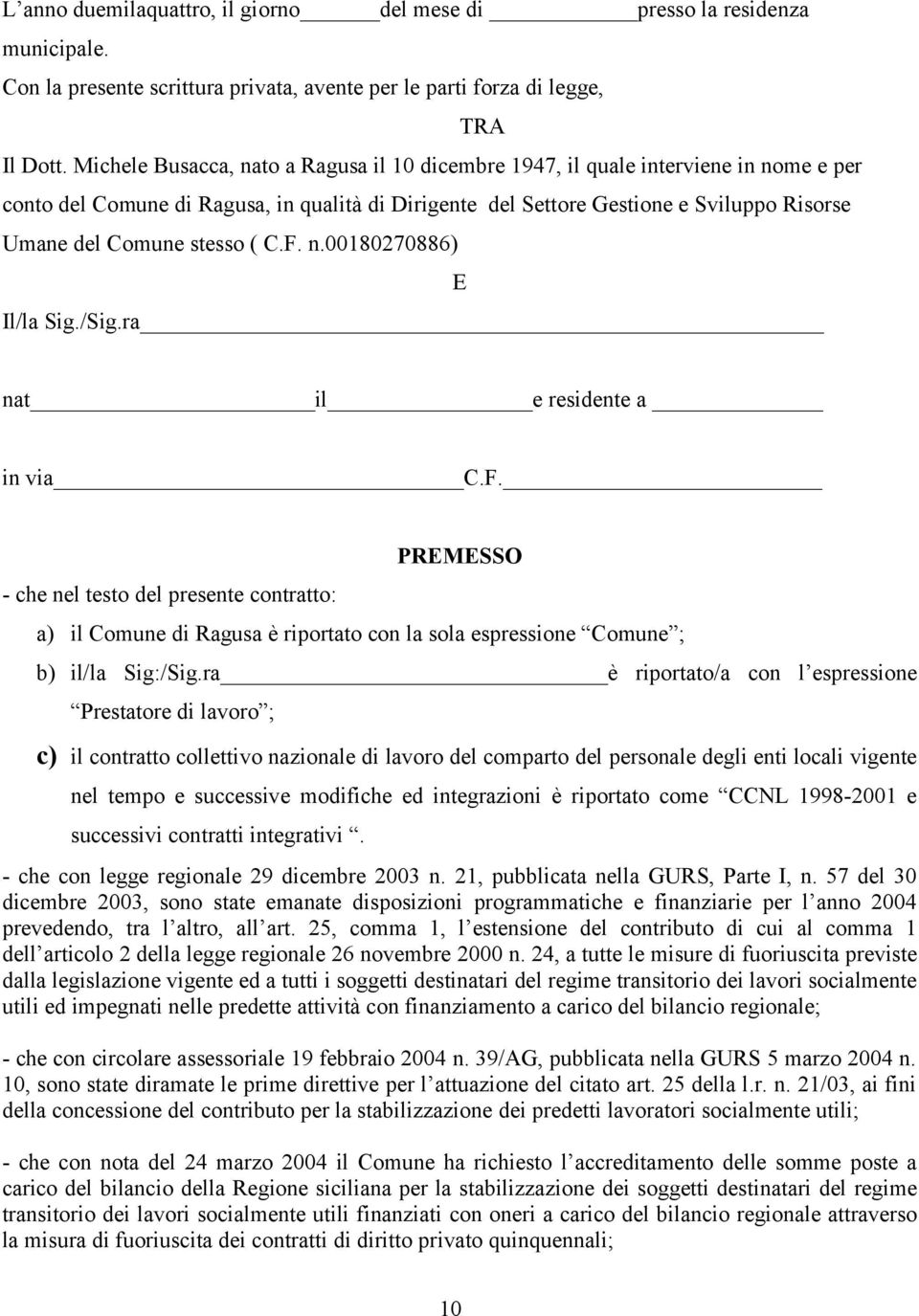 stesso ( C.F. n.00180270886) E Il/la Sig./Sig.ra nat il e residente a in via C.F. - che nel testo del presente contratto: PREMESSO a) il Comune di Ragusa è riportato con la sola espressione Comune ; b) il/la Sig:/Sig.