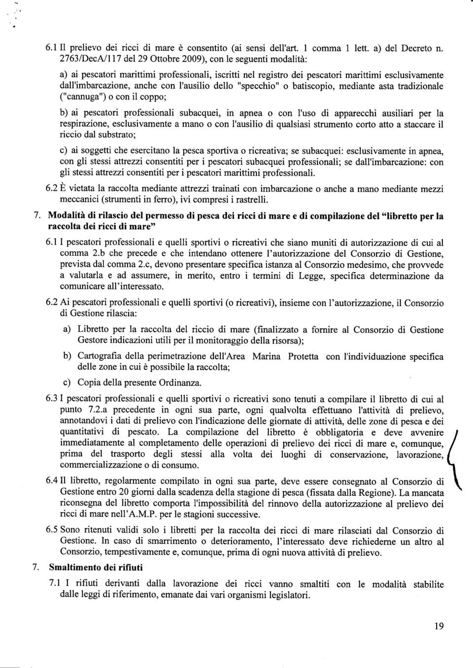 l'ausilio dello "specchio" o batiscopio, mediante asta tradizionale ("cannuga") o con il coppo; b) ai pescatori professionali subacquei, in apnea o con l'uso di apparecchi ausiliari per la