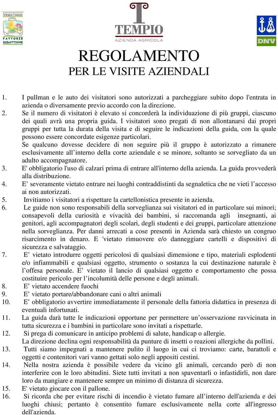 I visitatori sono pregati di non allontanarsi dai propri gruppi per tutta la durata della visita e di seguire le indicazioni della guida, con la quale possono essere concordate esigenze particolari.