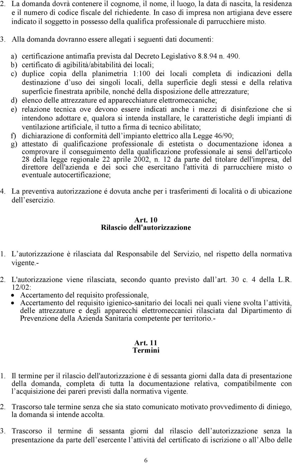 Alla domanda dovranno essere allegati i seguenti dati documenti: a) certificazione antimafia prevista dal Decreto Legislativo 8.8.94 n. 490.