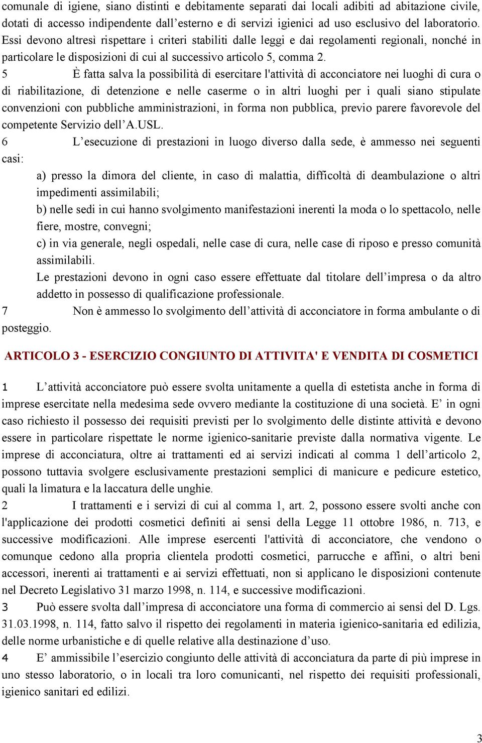 5 È fatta salva la possibilità di esercitare l'attività di acconciatore nei luoghi di cura o di riabilitazione, di detenzione e nelle caserme o in altri luoghi per i quali siano stipulate convenzioni