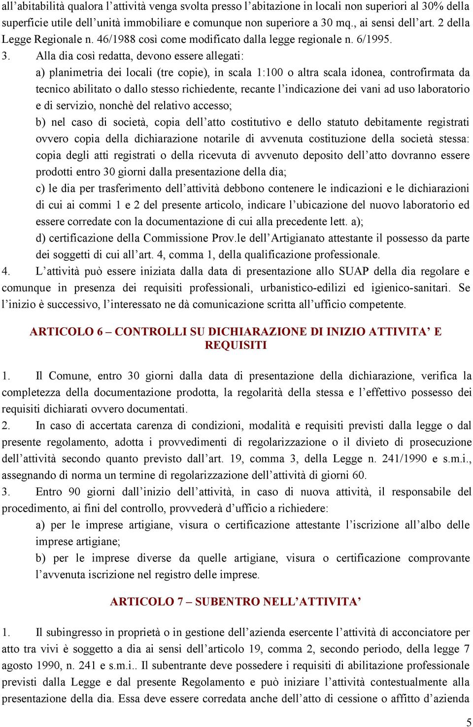 Alla dia così redatta, devono essere allegati: a) planimetria dei locali (tre copie), in scala 1:100 o altra scala idonea, controfirmata da tecnico abilitato o dallo stesso richiedente, recante l