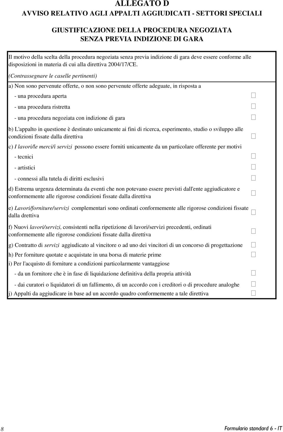 (Contrassegnare le caselle pertinenti) a) Non sono pervenute offerte, o non sono pervenute offerte adeguate, in risposta a - una procedura aperta - una procedura ristretta - una procedura negoziata