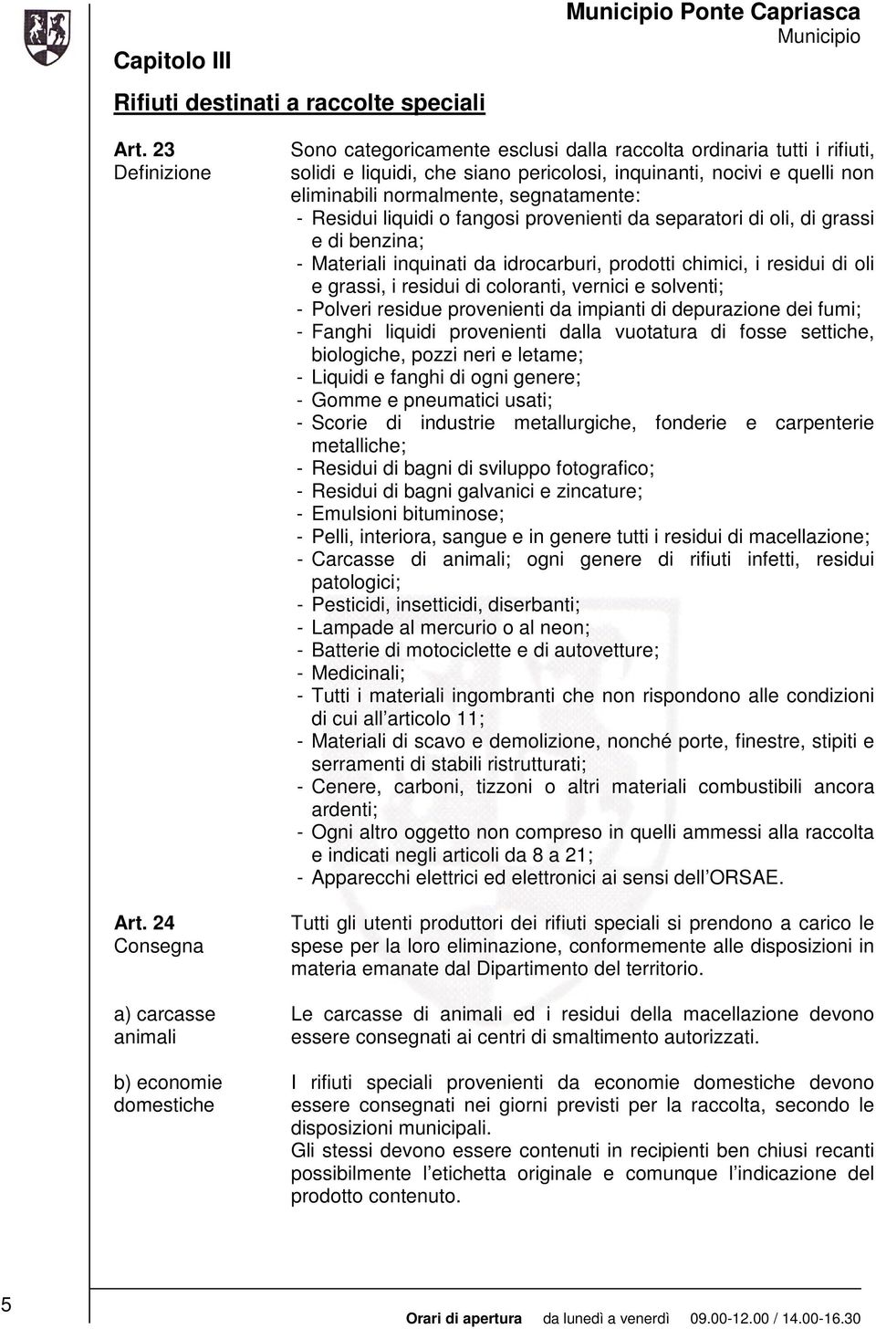 eliminabili normalmente, segnatamente: - Residui liquidi o fangosi provenienti da separatori di oli, di grassi e di benzina; - Materiali inquinati da idrocarburi, prodotti chimici, i residui di oli e