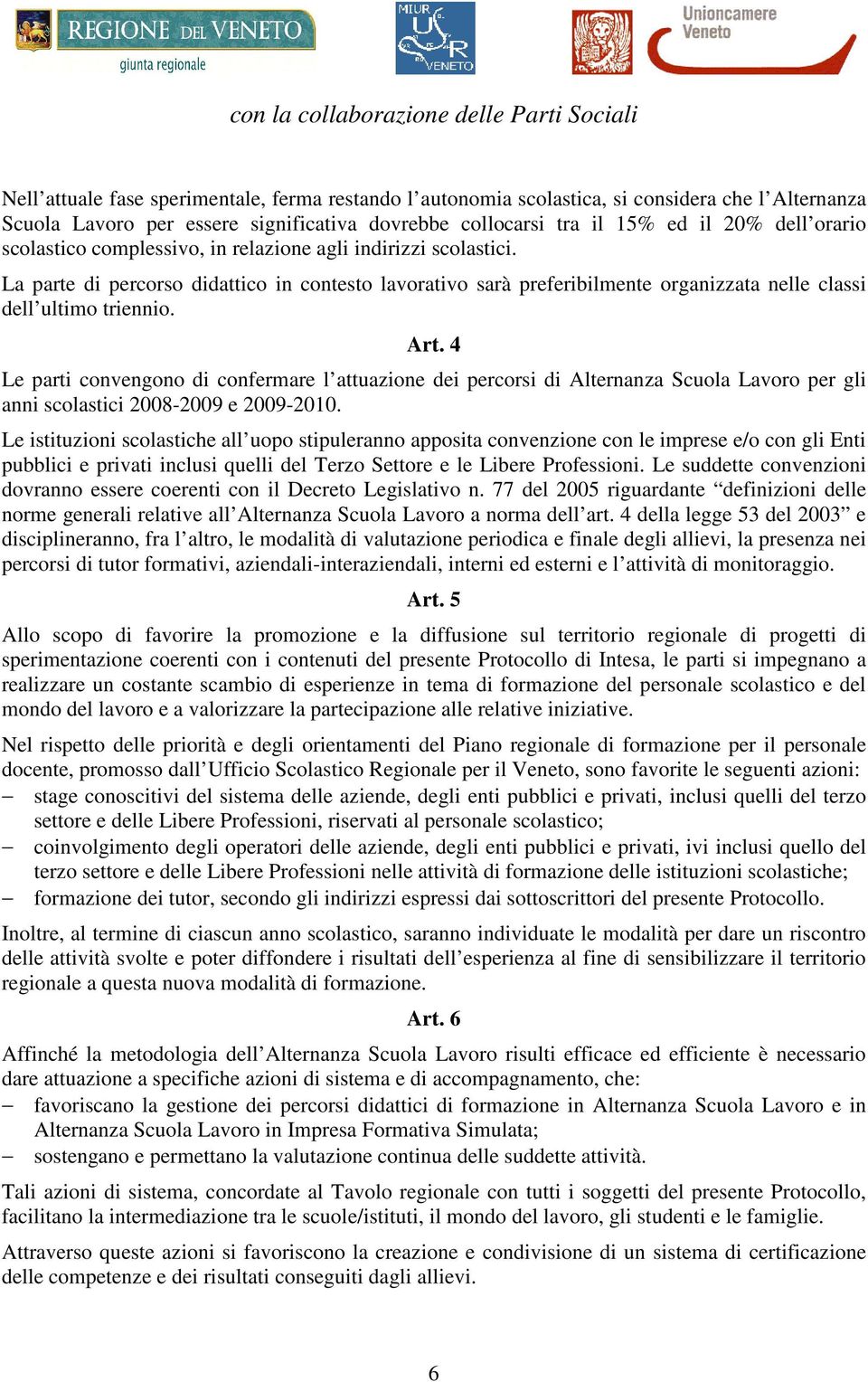 4 Le parti convengono di confermare l attuazione dei percorsi di Alternanza Scuola Lavoro per gli anni scolastici 2008-2009 e 2009-2010.