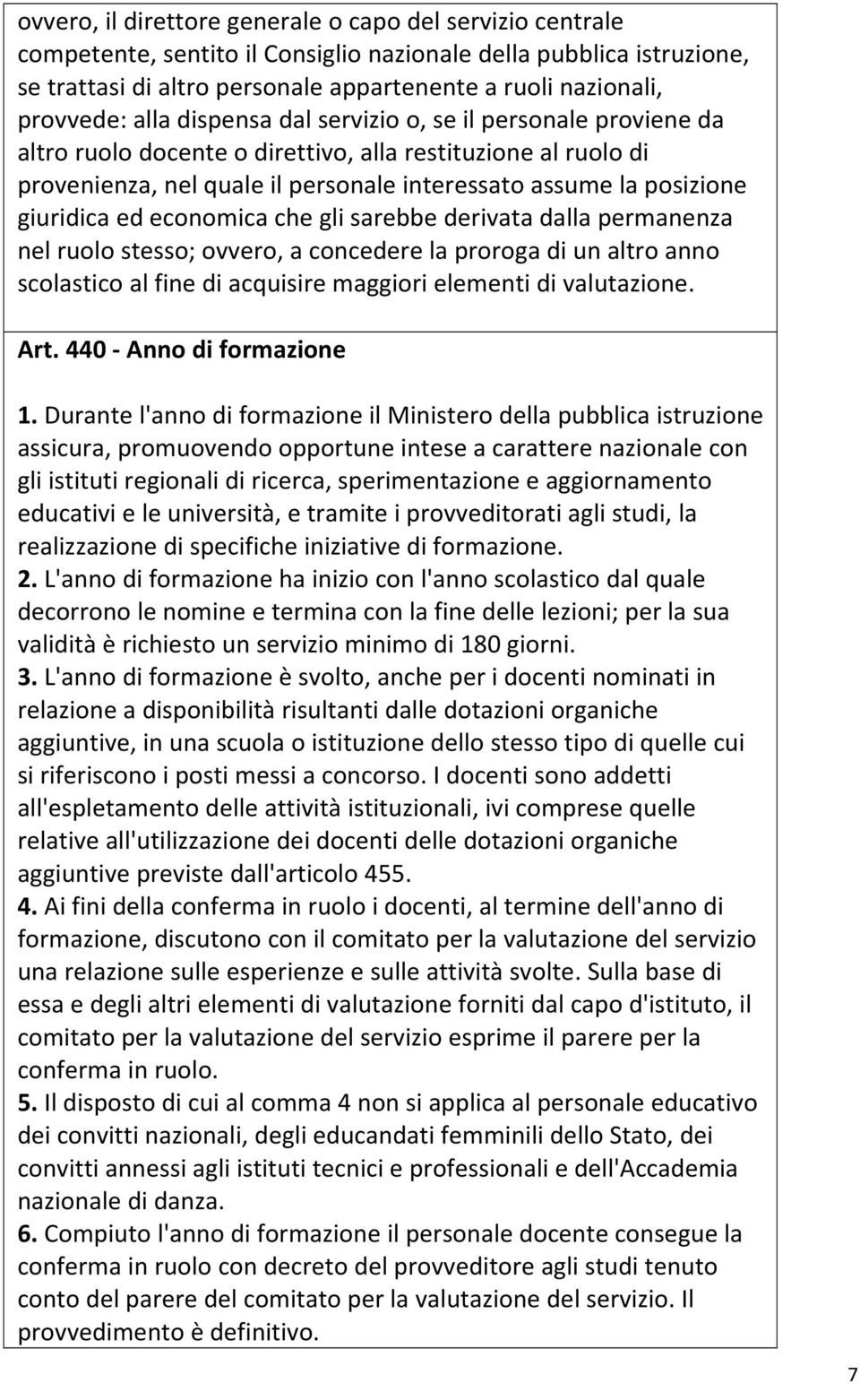 giuridica ed economica che gli sarebbe derivata dalla permanenza nel ruolo stesso; ovvero, a concedere la proroga di un altro anno scolastico al fine di acquisire maggiori elementi di valutazione.