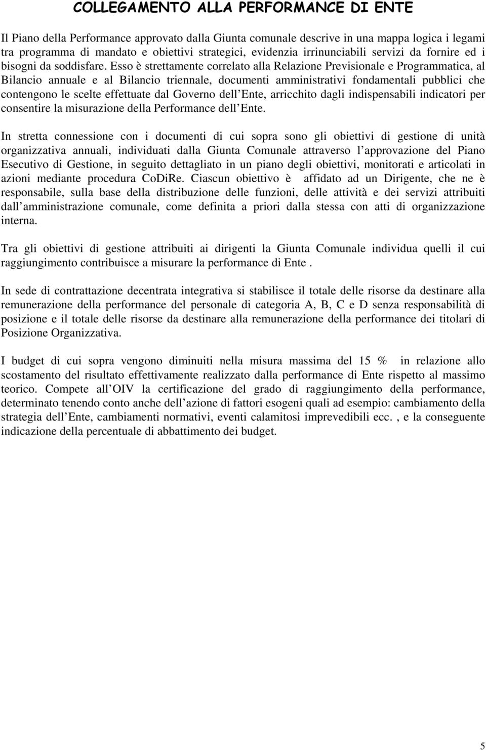 Esso è strettamente correlato alla Relazione Previsionale e Programmatica, al Bilancio annuale e al Bilancio triennale, documenti amministrativi fondamentali pubblici che contengono le scelte