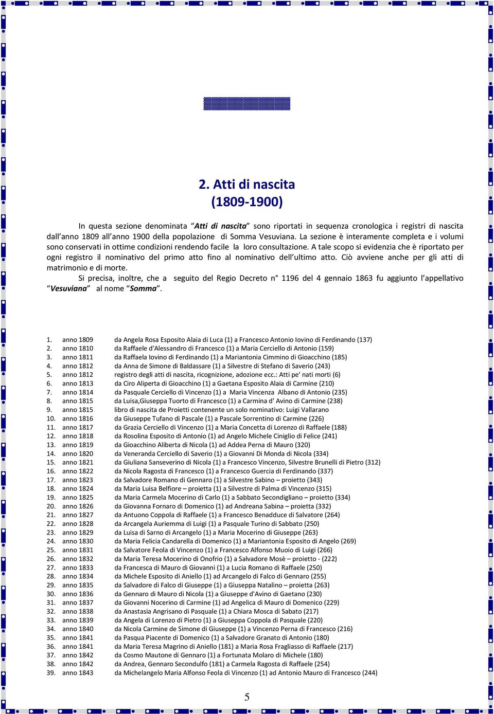 A tale scopo si evidenzia che è riportato per ogni registro il nominativo del primo atto fino al nominativo dell ultimo atto. Ciò avviene anche per gli atti di matrimonio e di morte.